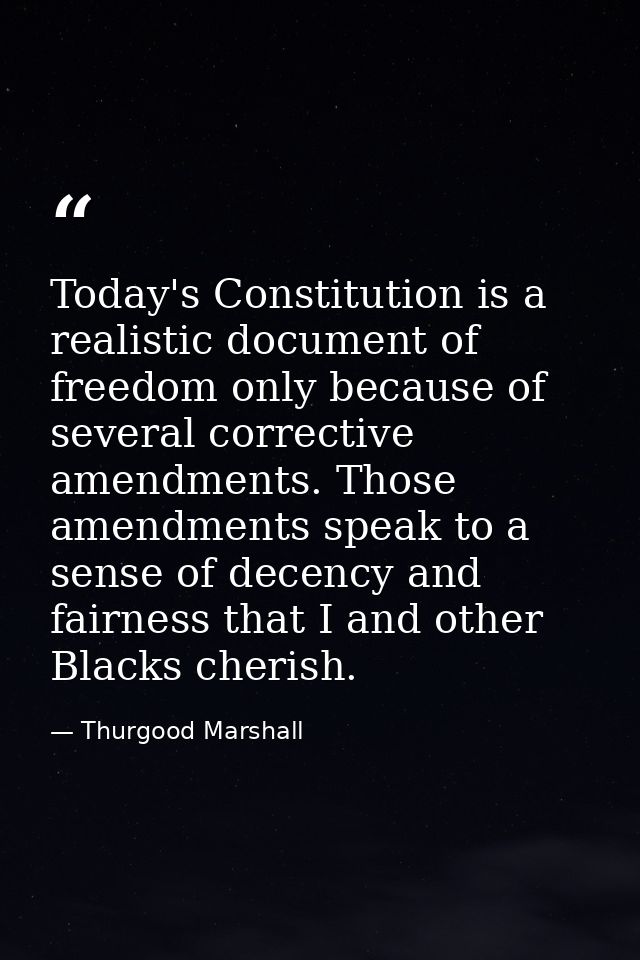 Today's Constitution is a realistic document of freedom only because of several corrective amendments. Those amendments  — Thurgood Marshall