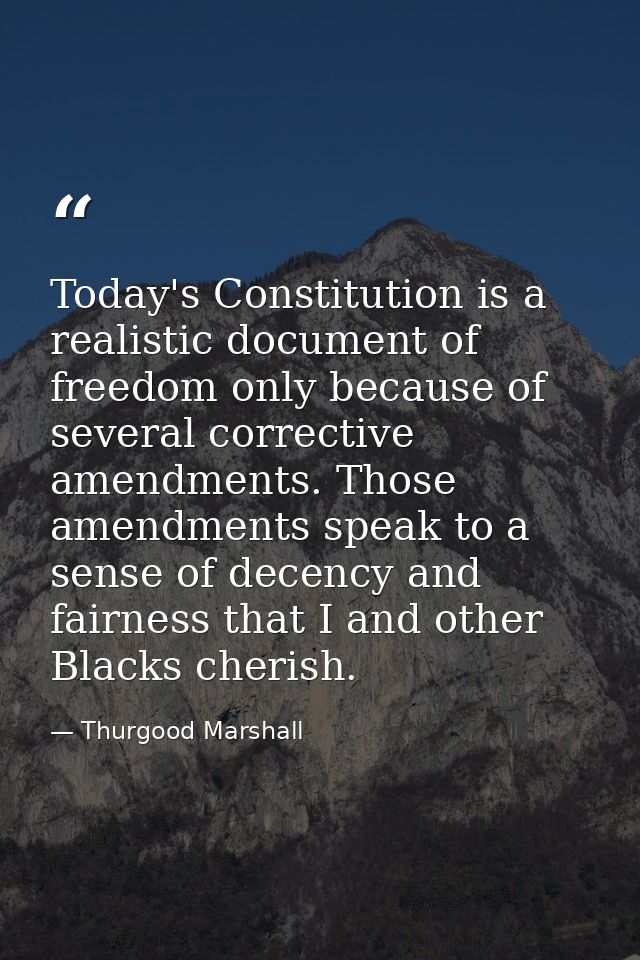 Today's Constitution is a realistic document of freedom only because of several corrective amendments. Those amendments  — Thurgood Marshall