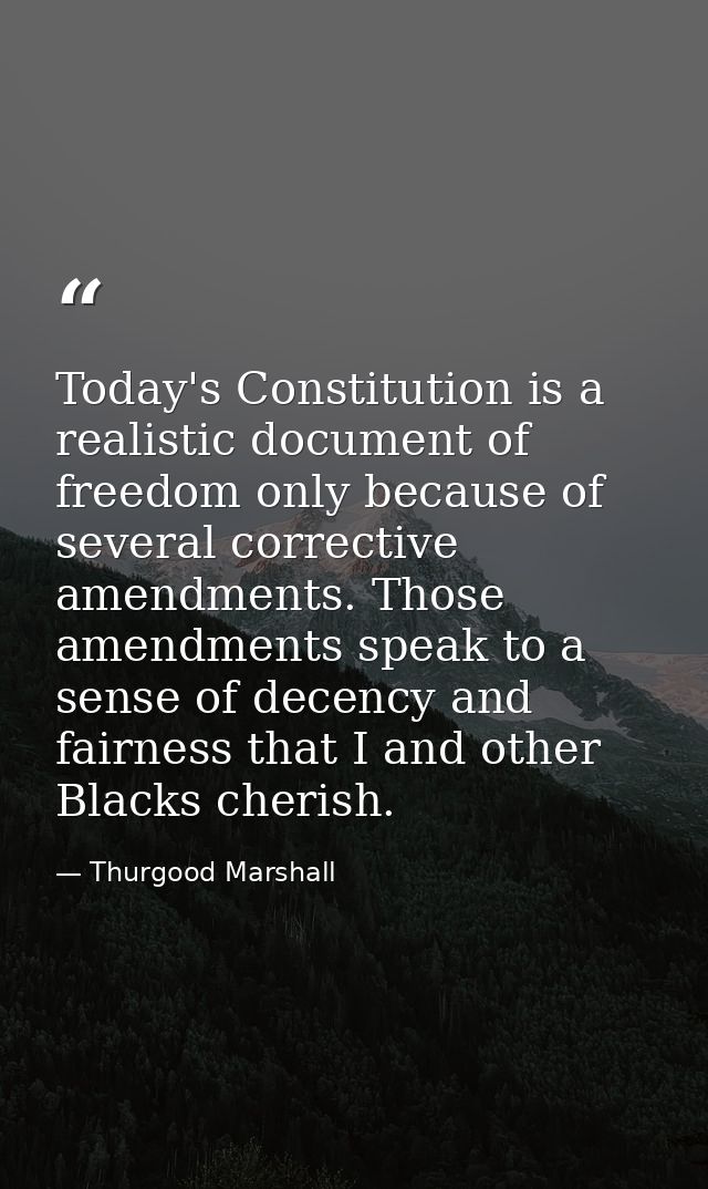 Today's Constitution is a realistic document of freedom only because of several corrective amendments. Those amendments  — Thurgood Marshall