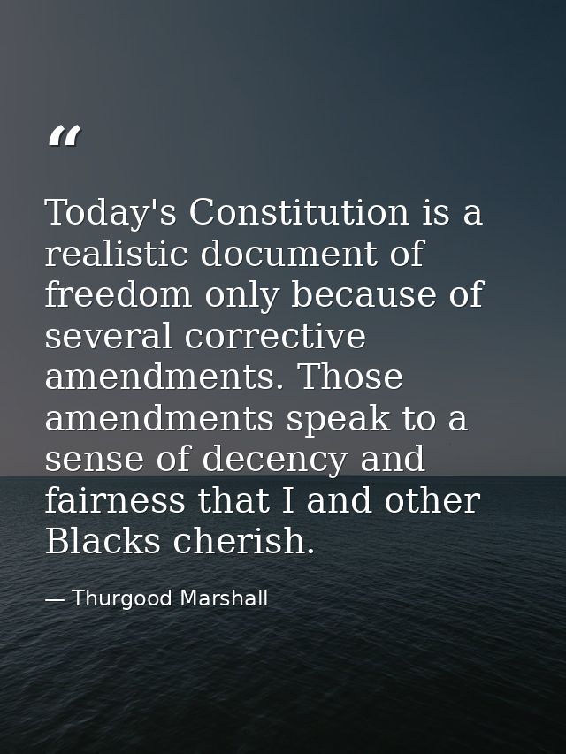 Today's Constitution is a realistic document of freedom only because of several corrective amendments. Those amendments  — Thurgood Marshall