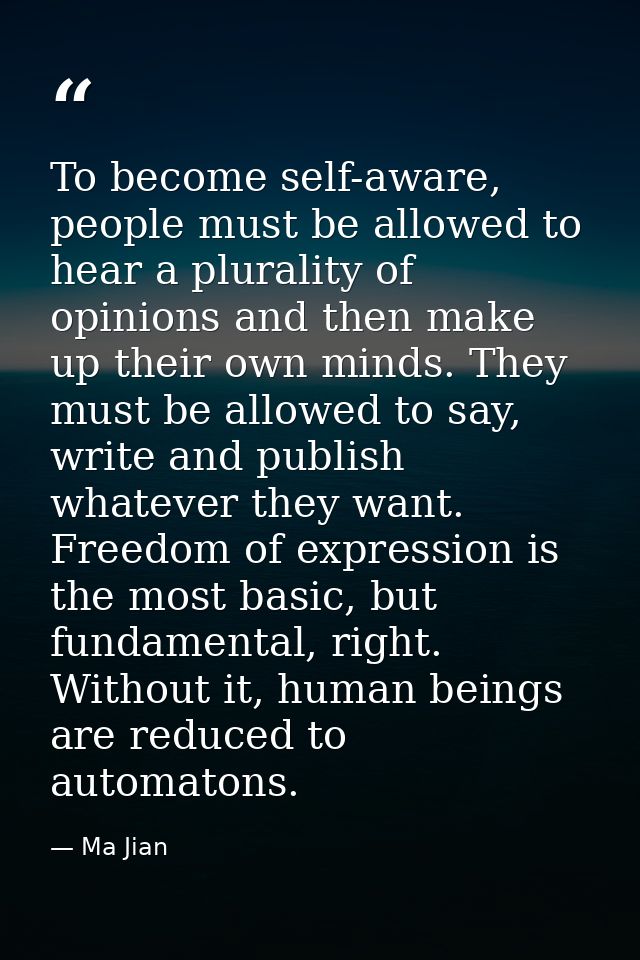 To become self-aware, people must be allowed to hear a plurality of opinions and then make up their own minds. They must — Ma Jian