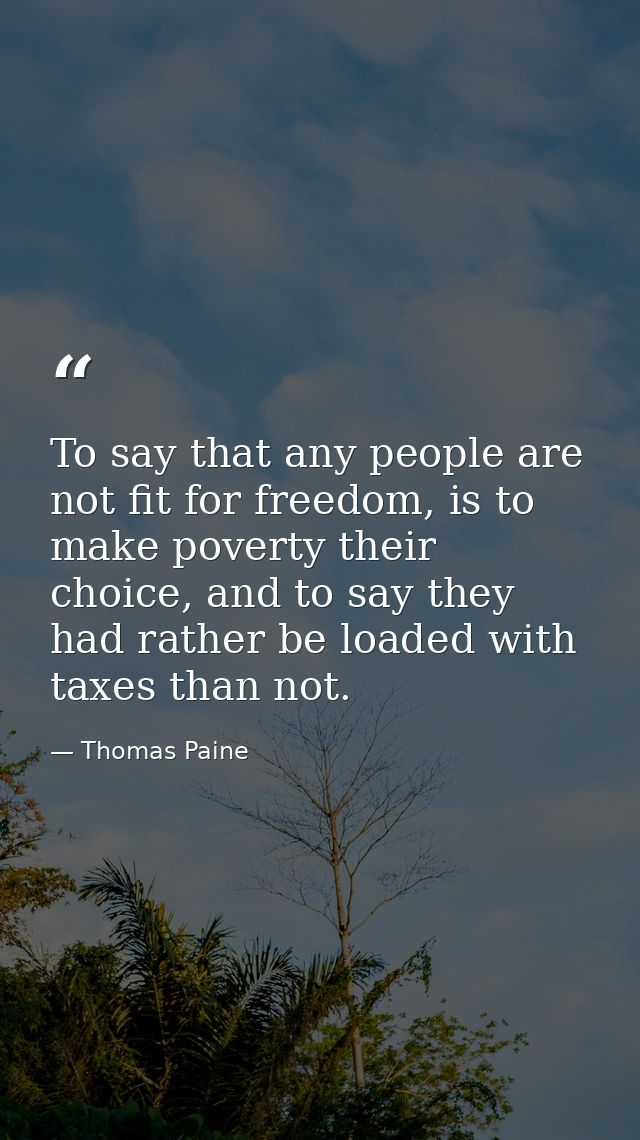 To say that any people are not fit for freedom, is to make poverty their choice, and to say they had rather be loaded wi — Thomas Paine