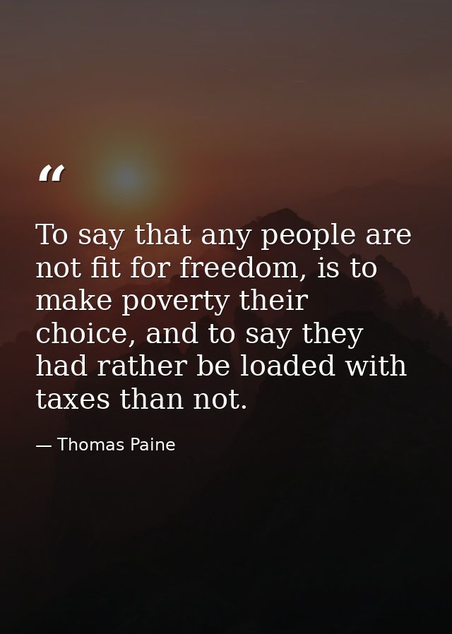 To say that any people are not fit for freedom, is to make poverty their choice, and to say they had rather be loaded wi — Thomas Paine