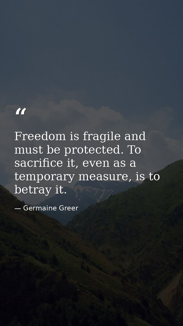 Freedom is fragile and must be protected. To sacrifice it, even as a temporary measure, is to betray it. — Germaine Greer