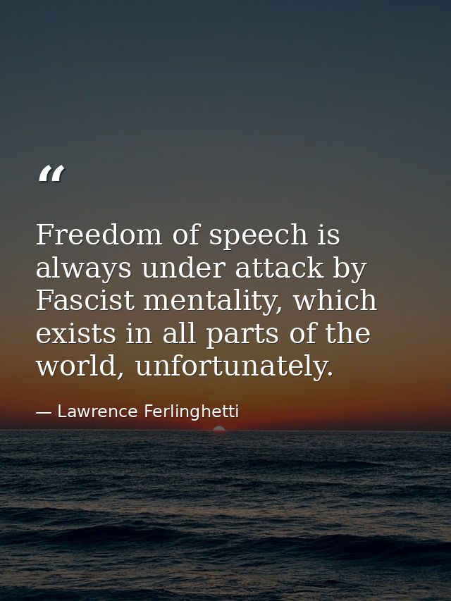 Freedom of speech is always under attack by Fascist mentality, which exists in all parts of the world, unfortunately. — Lawrence Ferlinghetti