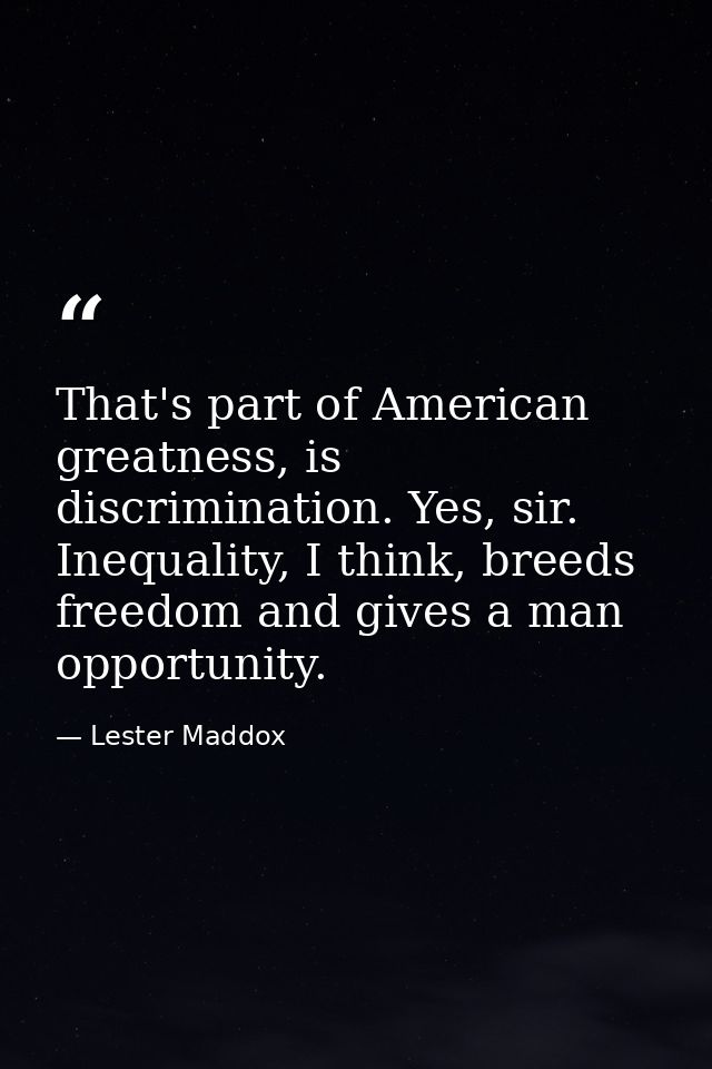 That's part of American greatness, is discrimination. Yes, sir. Inequality, I think, breeds freedom and gives a man oppo — Lester Maddox
