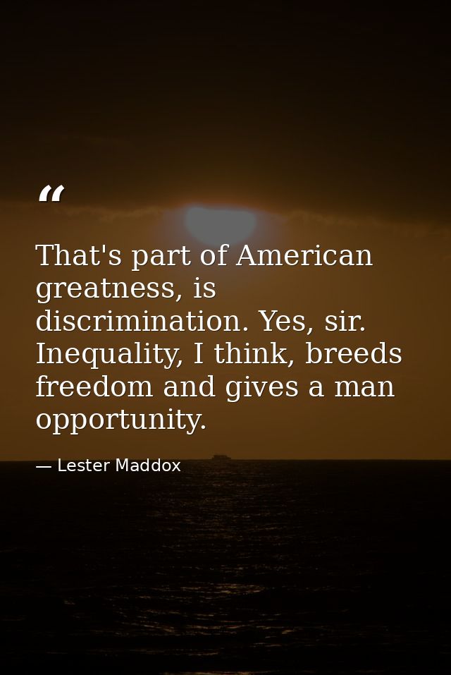 That's part of American greatness, is discrimination. Yes, sir. Inequality, I think, breeds freedom and gives a man oppo — Lester Maddox