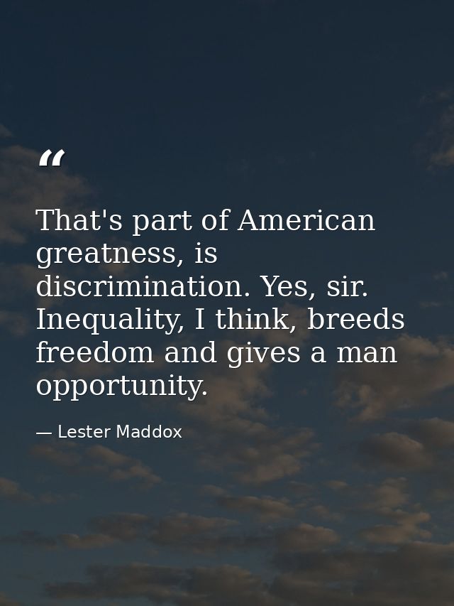 That's part of American greatness, is discrimination. Yes, sir. Inequality, I think, breeds freedom and gives a man oppo — Lester Maddox