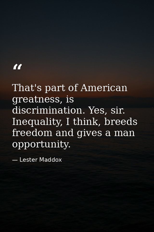 That's part of American greatness, is discrimination. Yes, sir. Inequality, I think, breeds freedom and gives a man oppo — Lester Maddox