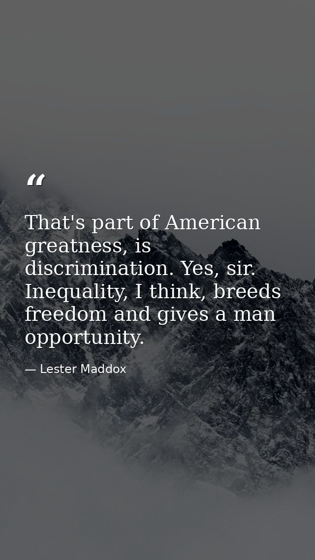 That's part of American greatness, is discrimination. Yes, sir. Inequality, I think, breeds freedom and gives a man oppo — Lester Maddox