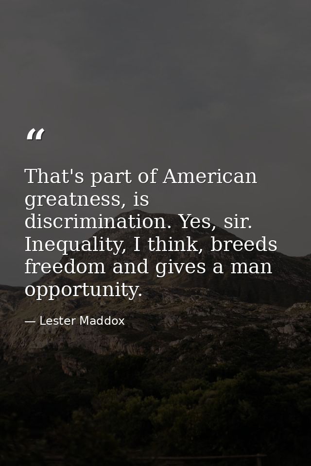 That's part of American greatness, is discrimination. Yes, sir. Inequality, I think, breeds freedom and gives a man oppo — Lester Maddox