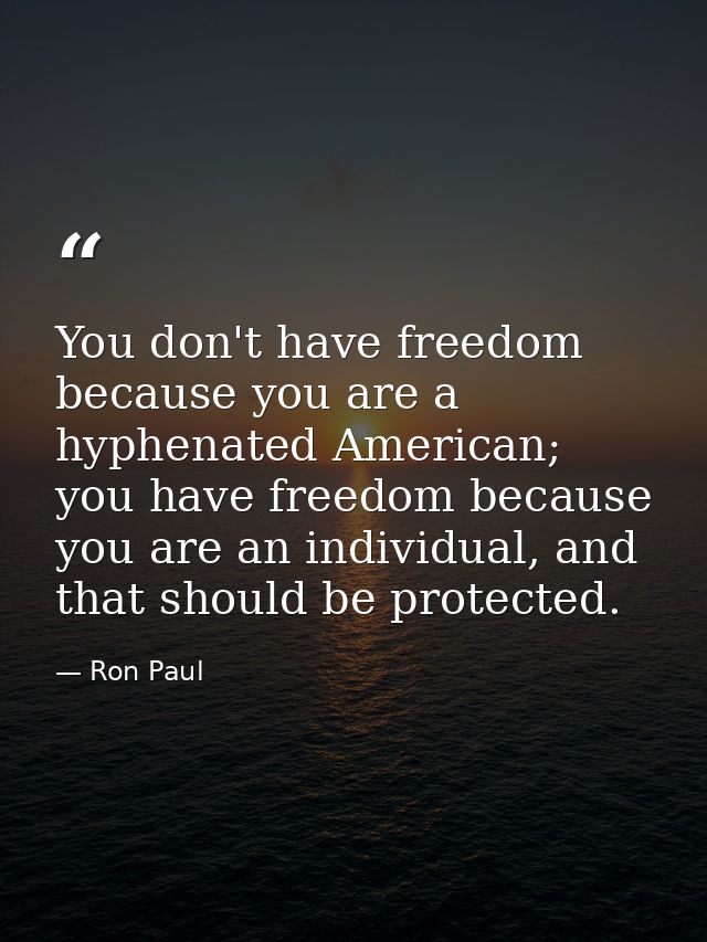 You don't have freedom because you are a hyphenated American; you have freedom because you are an individual, and that s — Ron Paul
