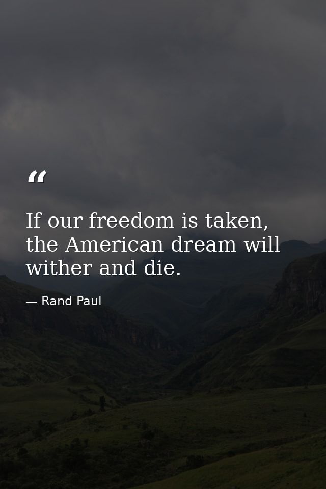 If our freedom is taken, the American dream will wither and die. — Rand Paul