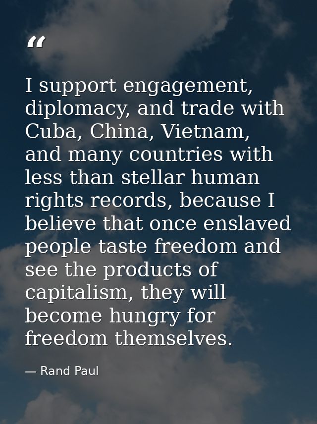 I support engagement, diplomacy, and trade with Cuba, China, Vietnam, and many countries with less than stellar human ri — Rand Paul