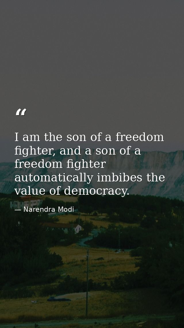 I am the son of a freedom fighter, and a son of a freedom fighter automatically imbibes the value of democracy. — Narendra Modi