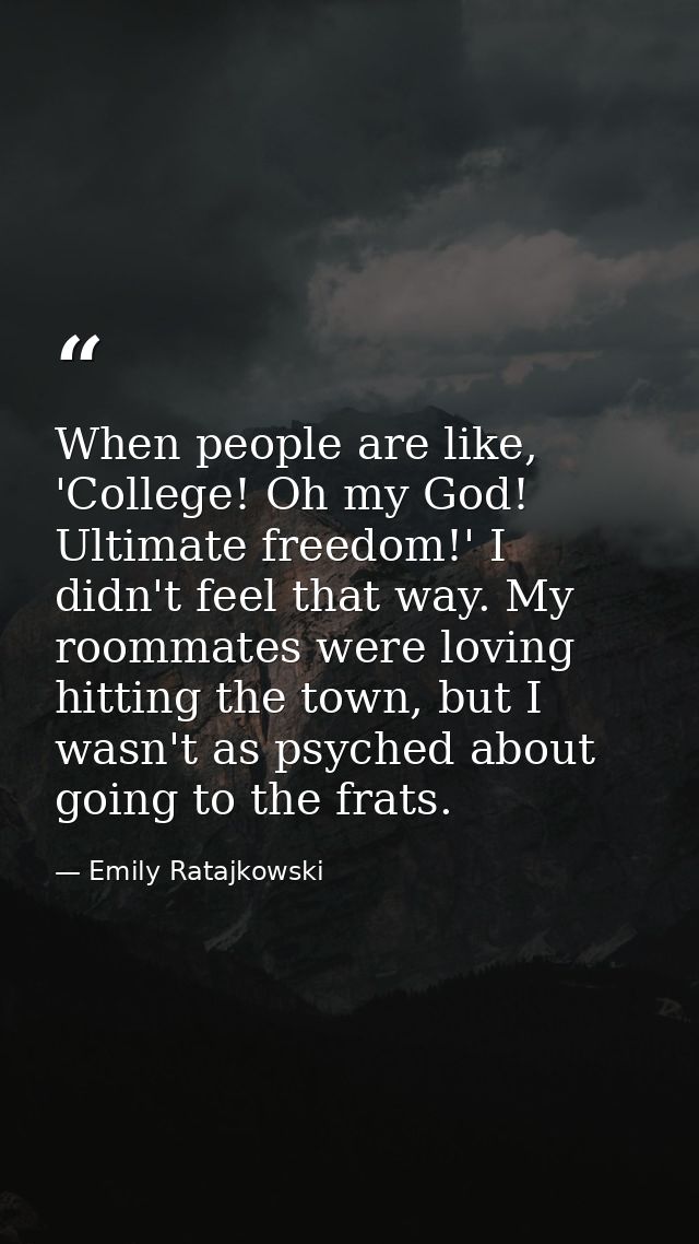 When people are like, 'College! Oh my God! Ultimate freedom!' I didn't feel that way. My roommates were loving hitting t — Emily Ratajkowski