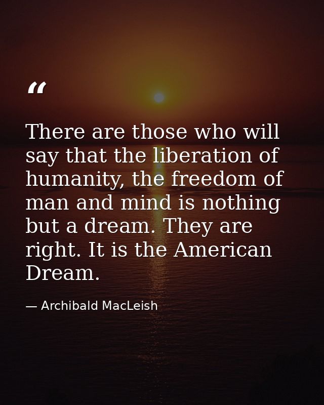 There are those who will say that the liberation of humanity, the freedom of man and mind is nothing but a dream. They a — Archibald MacLeish