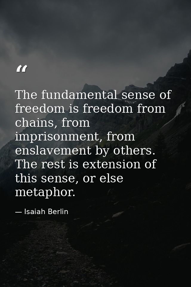 The fundamental sense of freedom is freedom from chains, from imprisonment, from enslavement by others. The rest is exte — Isaiah Berlin
