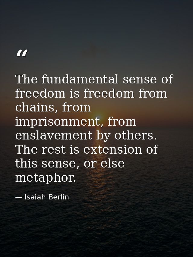 The fundamental sense of freedom is freedom from chains, from imprisonment, from enslavement by others. The rest is exte — Isaiah Berlin