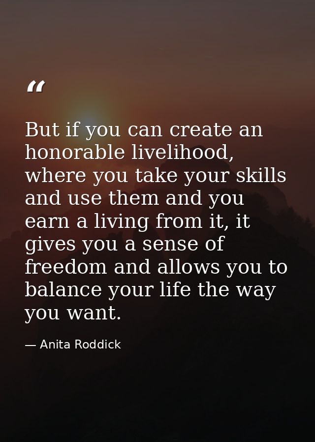 But if you can create an honorable livelihood, where you take your skills and use them and you earn a living from it, it — Anita Roddick