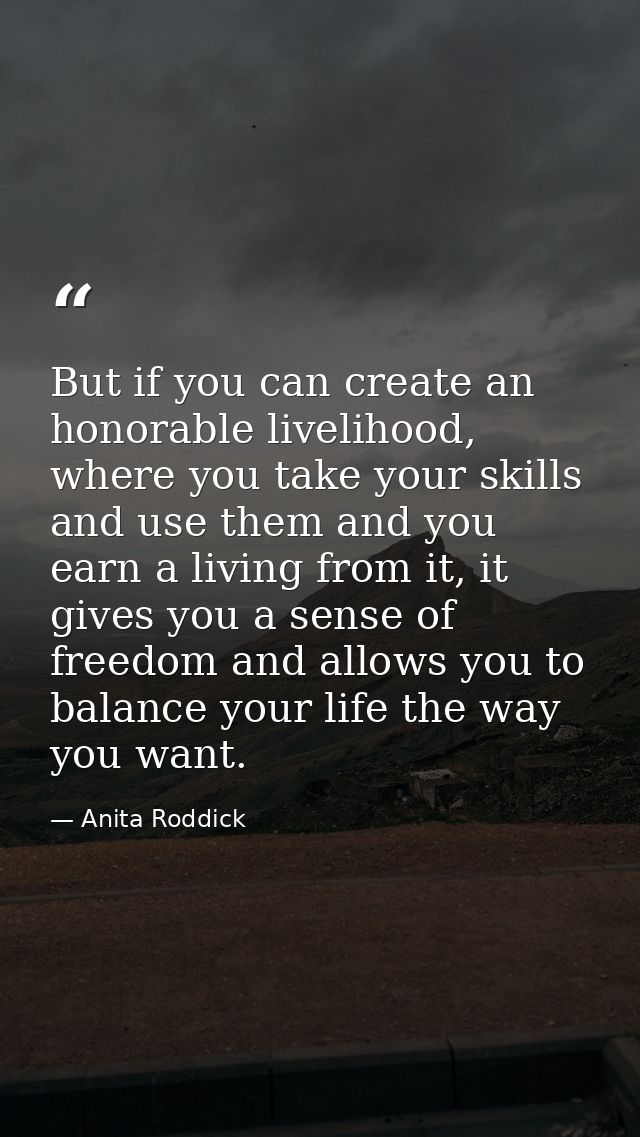 But if you can create an honorable livelihood, where you take your skills and use them and you earn a living from it, it — Anita Roddick