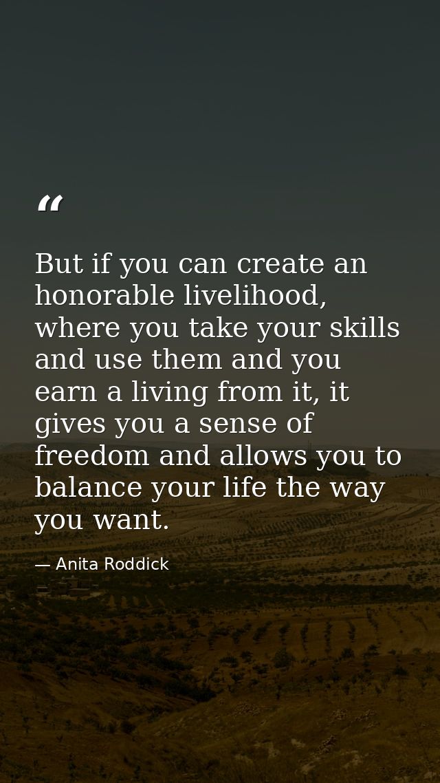 But if you can create an honorable livelihood, where you take your skills and use them and you earn a living from it, it — Anita Roddick