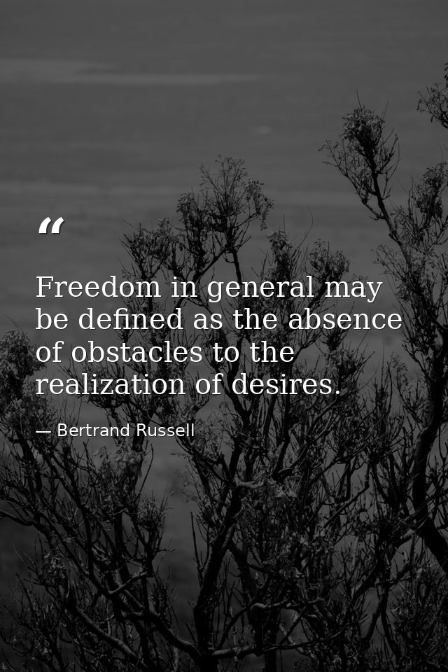 Freedom in general may be defined as the absence of obstacles to the realization of desires. — Bertrand Russell