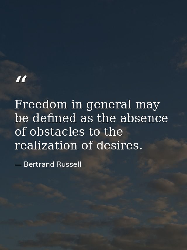 Freedom in general may be defined as the absence of obstacles to the realization of desires. — Bertrand Russell