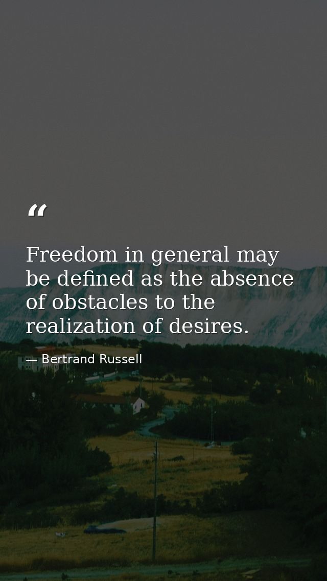 Freedom in general may be defined as the absence of obstacles to the realization of desires. — Bertrand Russell