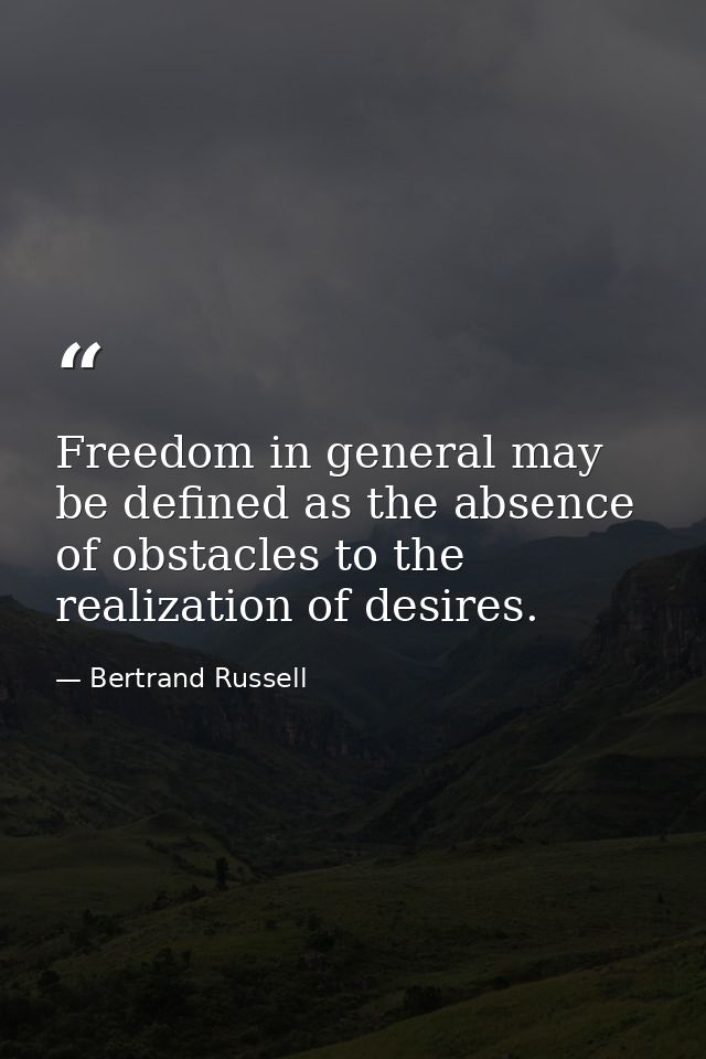 Freedom in general may be defined as the absence of obstacles to the realization of desires. — Bertrand Russell