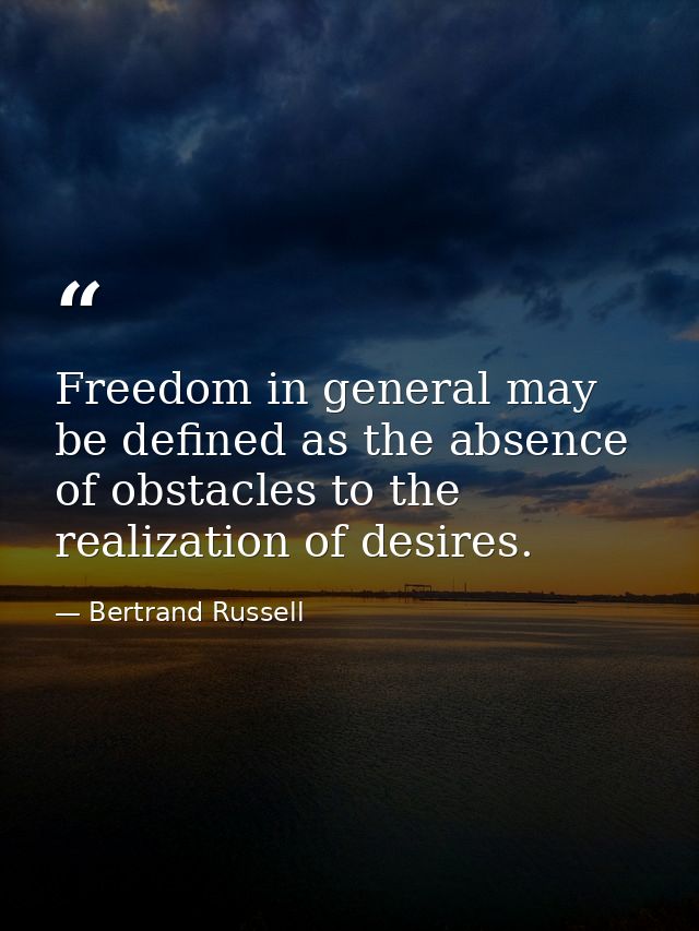Freedom in general may be defined as the absence of obstacles to the realization of desires. — Bertrand Russell