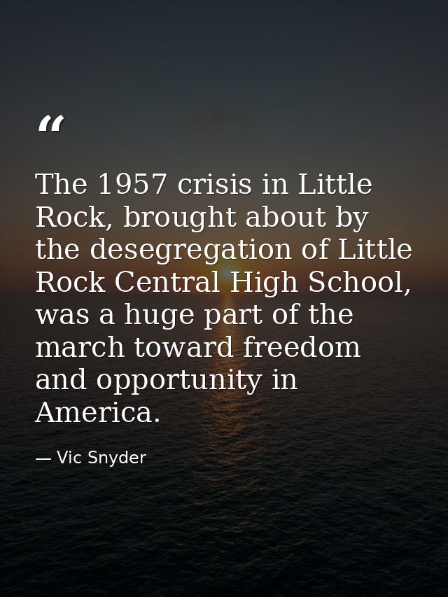 The 1957 crisis in Little Rock, brought about by the desegregation of Little Rock Central High School, was a huge part o — Vic Snyder