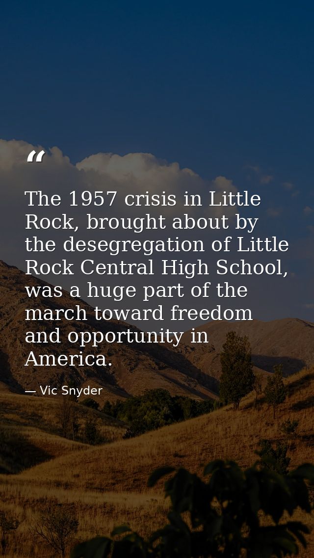 The 1957 crisis in Little Rock, brought about by the desegregation of Little Rock Central High School, was a huge part o — Vic Snyder