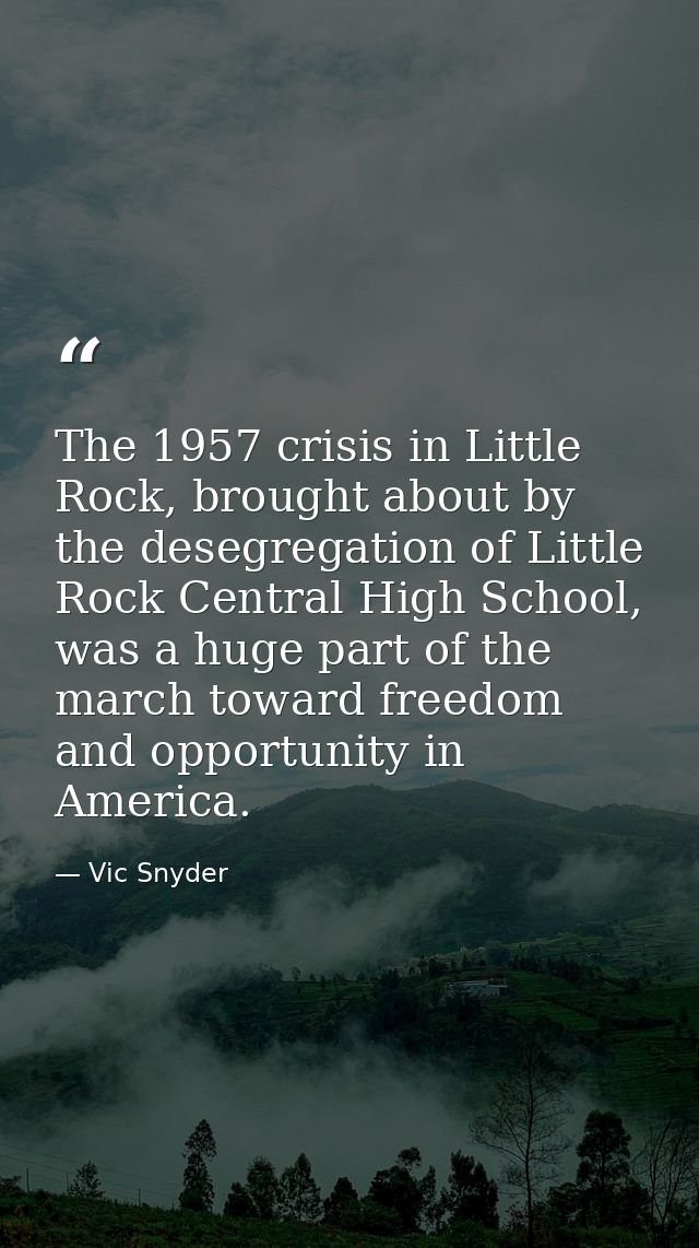 The 1957 crisis in Little Rock, brought about by the desegregation of Little Rock Central High School, was a huge part o — Vic Snyder