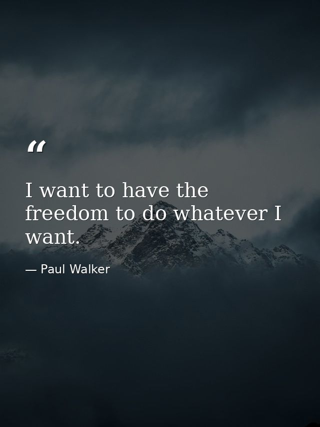 I want to have the freedom to do whatever I want. — Paul Walker