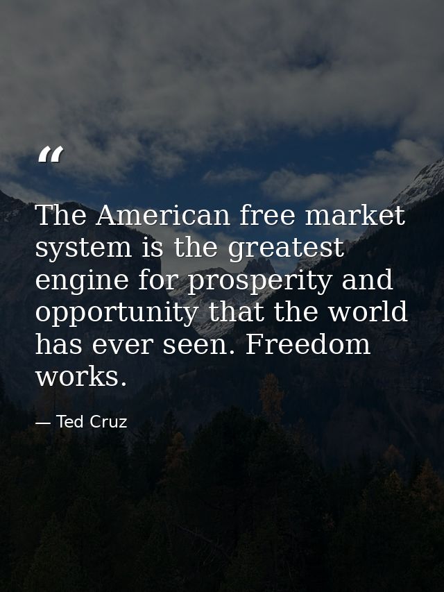 The American free market system is the greatest engine for prosperity and opportunity that the world has ever seen. Free — Ted Cruz