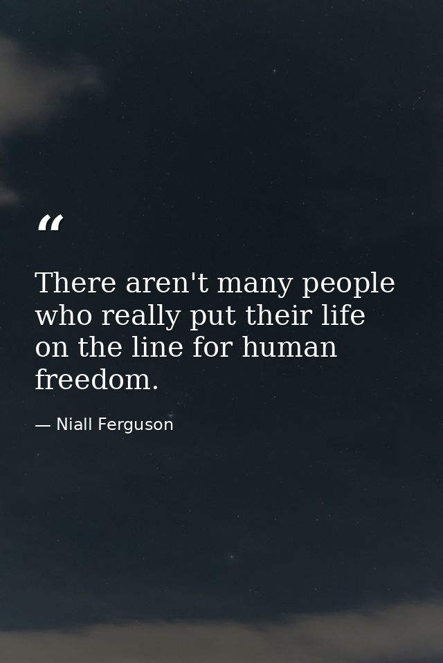 There aren't many people who really put their life on the line for human freedom. — Niall Ferguson