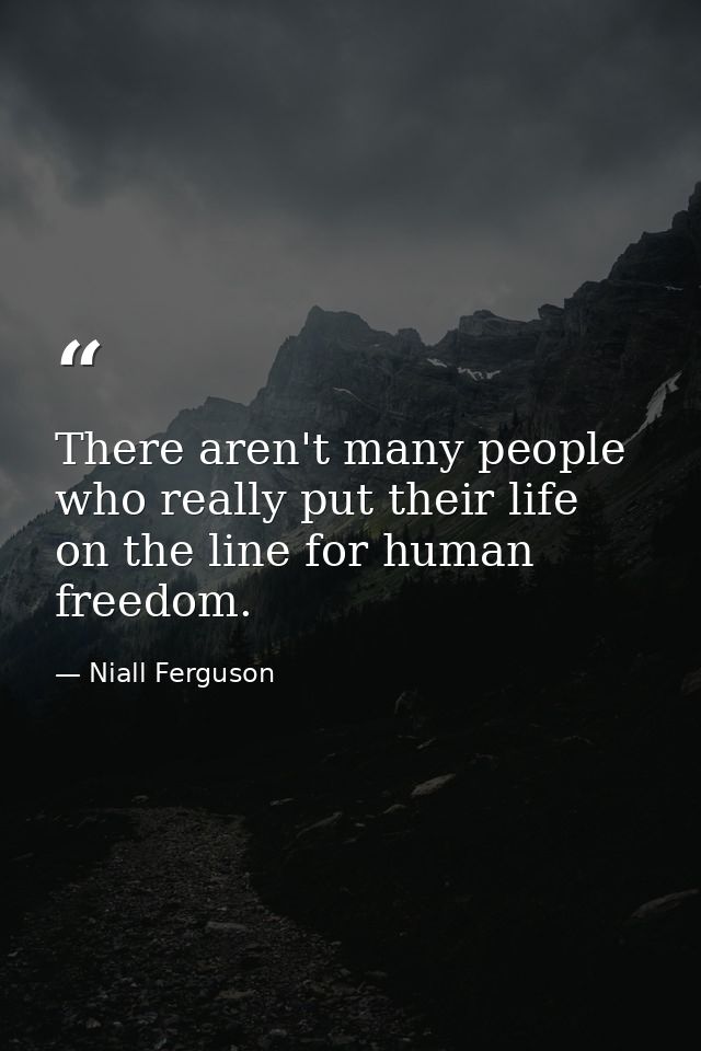 There aren't many people who really put their life on the line for human freedom. — Niall Ferguson