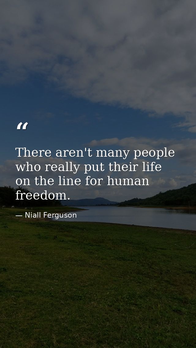 There aren't many people who really put their life on the line for human freedom. — Niall Ferguson