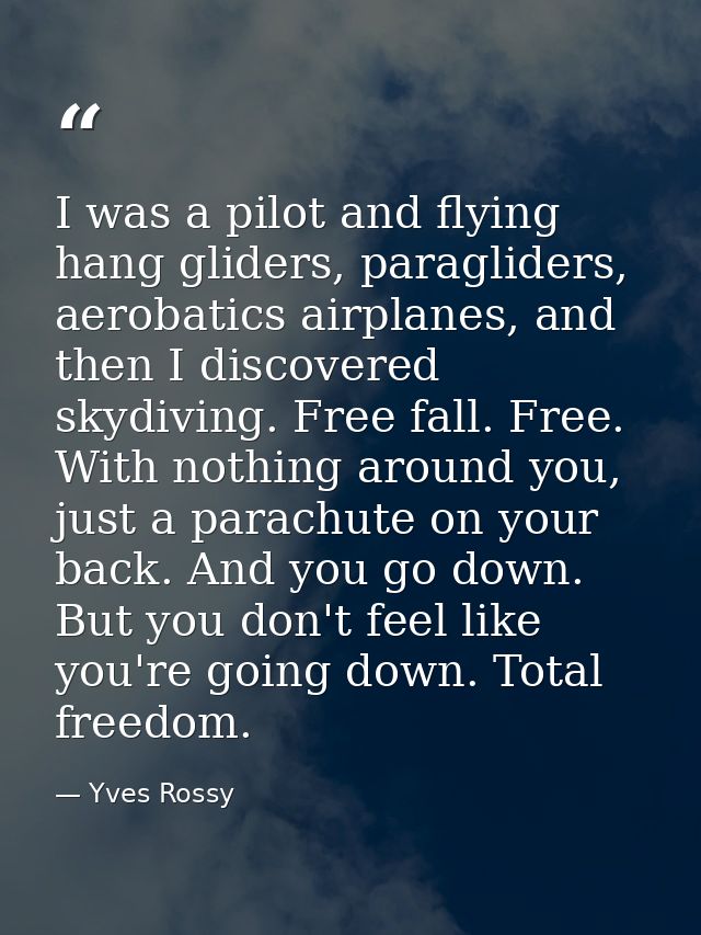 I was a pilot and flying hang gliders, paragliders, aerobatics airplanes, and then I discovered skydiving. Free fall. Fr — Yves Rossy