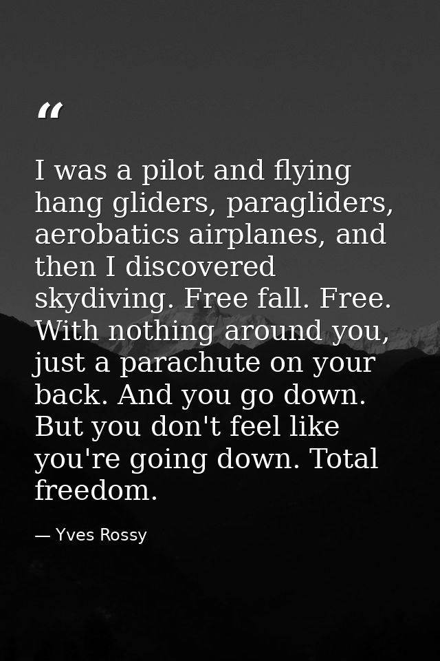 I was a pilot and flying hang gliders, paragliders, aerobatics airplanes, and then I discovered skydiving. Free fall. Fr — Yves Rossy