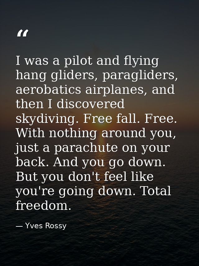 I was a pilot and flying hang gliders, paragliders, aerobatics airplanes, and then I discovered skydiving. Free fall. Fr — Yves Rossy