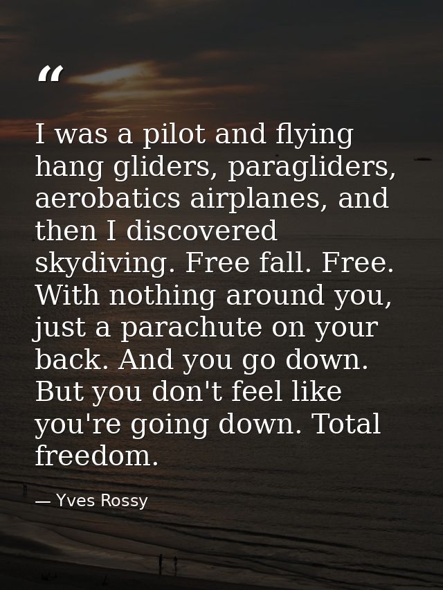 I was a pilot and flying hang gliders, paragliders, aerobatics airplanes, and then I discovered skydiving. Free fall. Fr — Yves Rossy