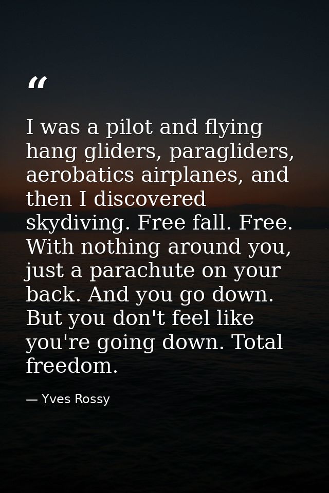 I was a pilot and flying hang gliders, paragliders, aerobatics airplanes, and then I discovered skydiving. Free fall. Fr — Yves Rossy