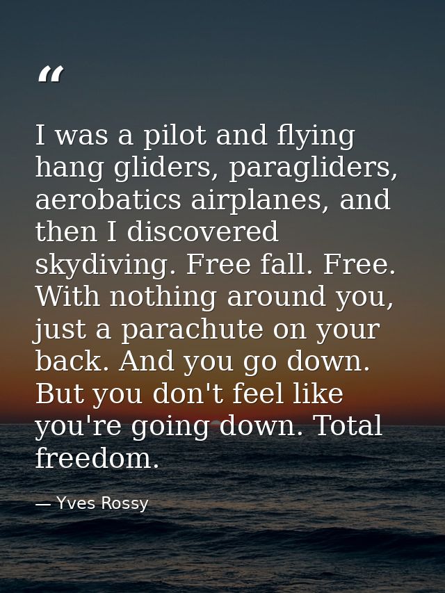 I was a pilot and flying hang gliders, paragliders, aerobatics airplanes, and then I discovered skydiving. Free fall. Fr — Yves Rossy