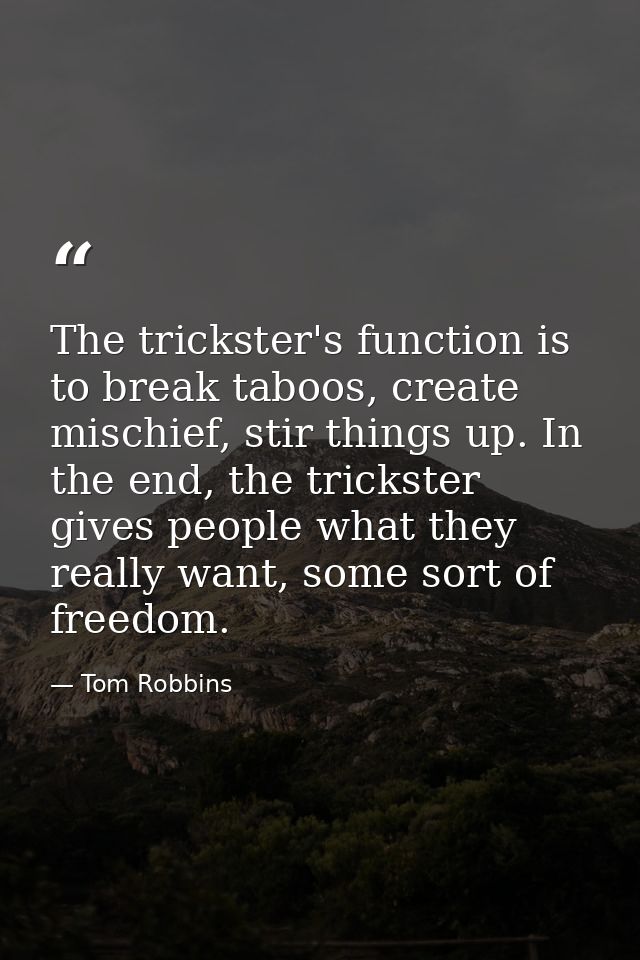 The trickster's function is to break taboos, create mischief, stir things up. In the end, the trickster gives people wha — Tom Robbins