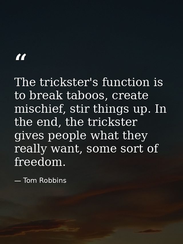 The trickster's function is to break taboos, create mischief, stir things up. In the end, the trickster gives people wha — Tom Robbins
