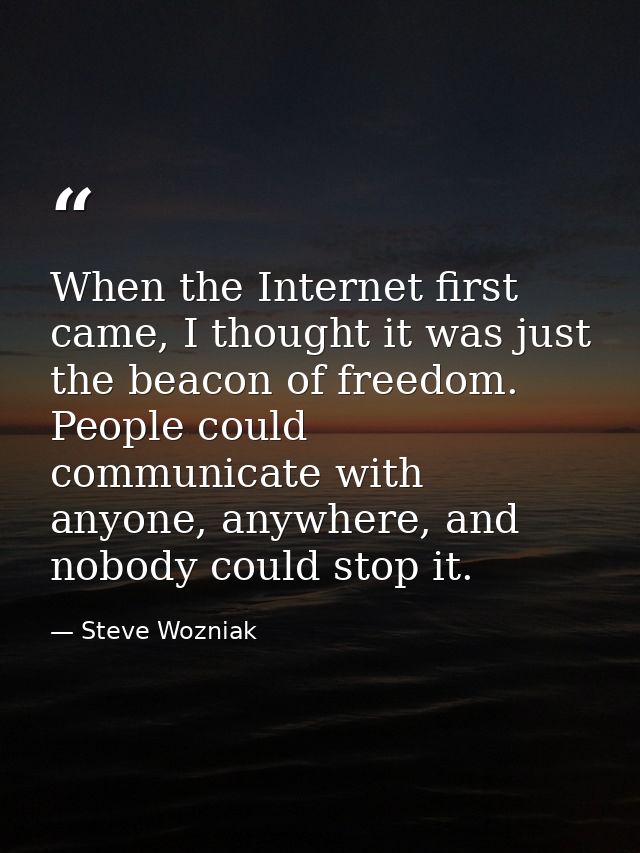 When the Internet first came, I thought it was just the beacon of freedom. People could communicate with anyone, anywher — Steve Wozniak