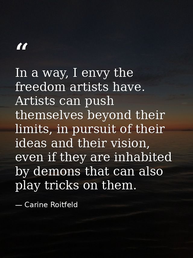 In a way, I envy the freedom artists have. Artists can push themselves beyond their limits, in pursuit of their ideas an — Carine Roitfeld