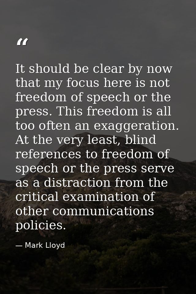 It should be clear by now that my focus here is not freedom of speech or the press. This freedom is all too often an exa — Mark Lloyd